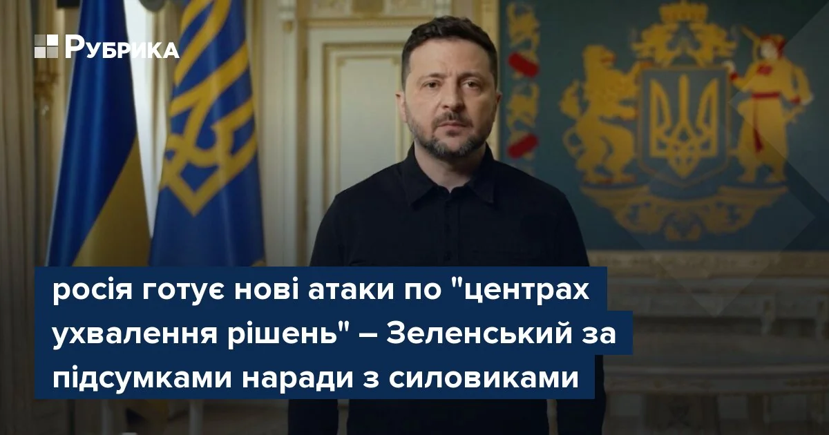 Зеленський заявляє, що Росія готує нові атаки по центрах ухвалення рішень після наради з силовиками